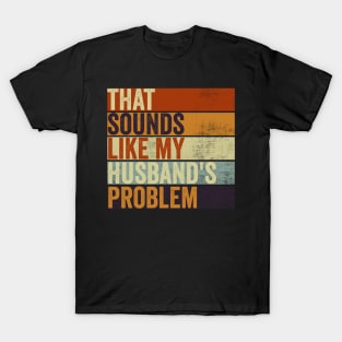 That Sounds Like My Husbands Problem Funny Marriage Humor T-Shirt
